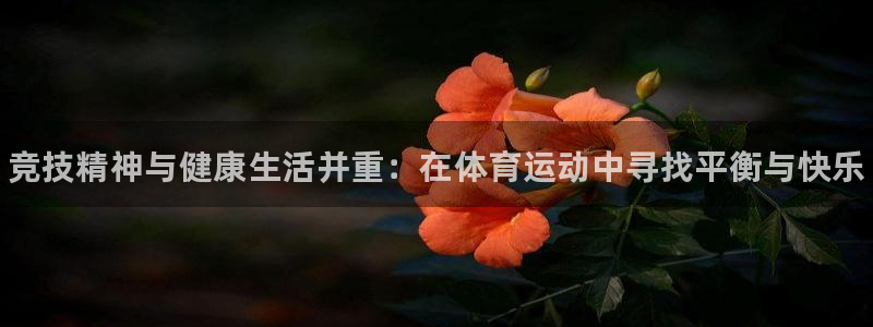 oety欧亿体育官网下载招商电话：竞技精神与健康生活