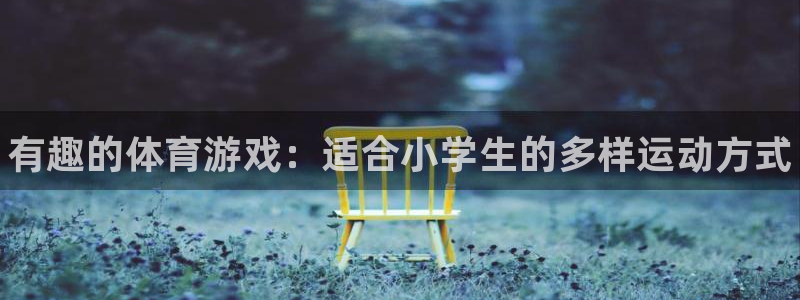 oety欧亿体育官网下载平台注册：有趣的体育游戏：适