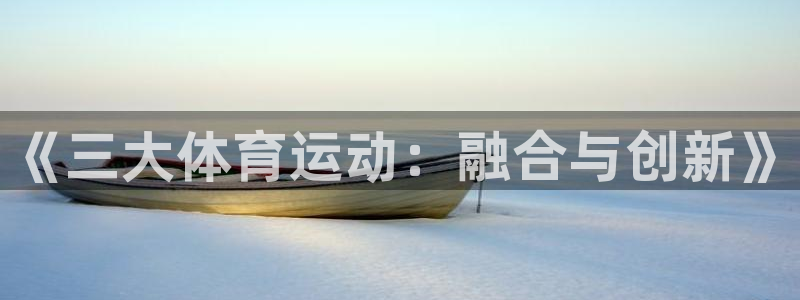 欧亿体育官方正版app娱乐首页网站大全：《三大体育运
