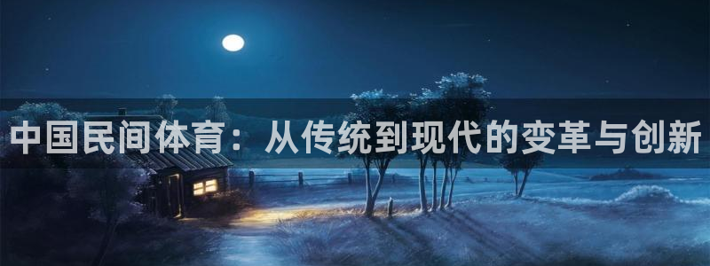 欧亿体育官方正版app娱乐平台：中国民间体育：从传统