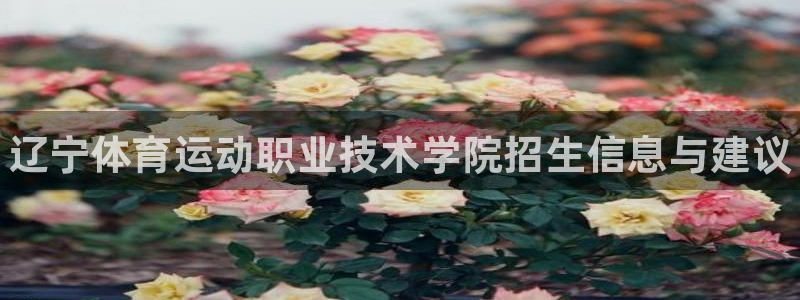 欧亿体育官方平台体育：辽宁体育运动职业技术学院招生信