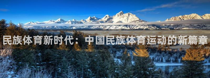 oety欧亿体育官网下载平台注册：民族体育新时代：中