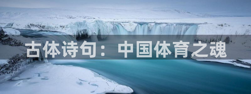 欧亿体育官方正版app集团官网首页网址：古体诗句：中