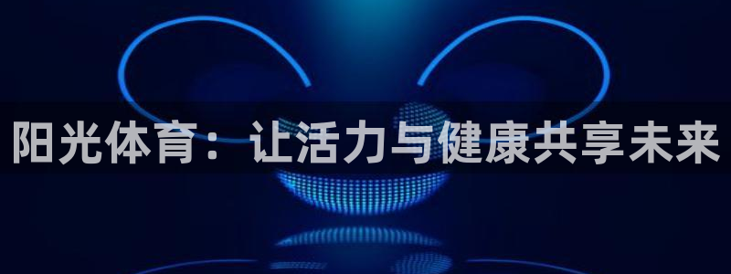 oety欧亿体育官网下载平台注册要钱吗：阳光体育：让活力与健
