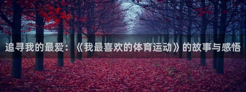 oety欧亿体育官网下载招商电话地址：追寻我的最爱：《我最喜